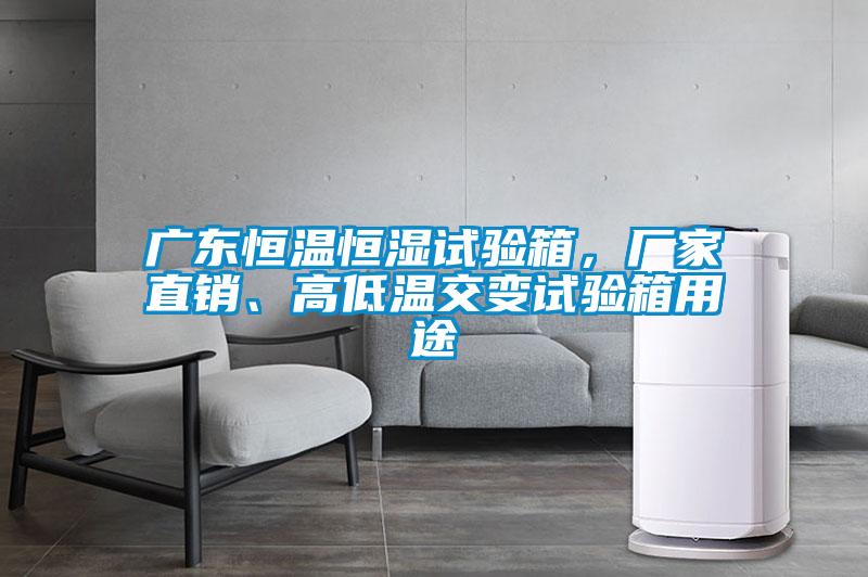 廣東恒溫恒濕試驗(yàn)箱，廠家直銷、高低溫交變試驗(yàn)箱用途