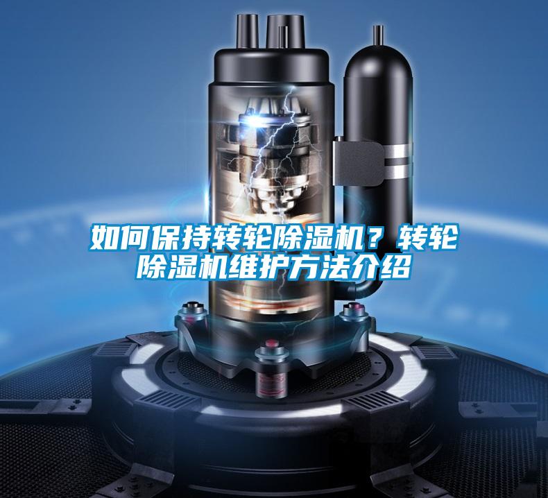 如何保持轉(zhuǎn)輪除濕機？轉(zhuǎn)輪除濕機維護(hù)方法介紹