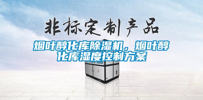 煙葉醇化庫除濕機，煙葉醇化庫濕度控制方案