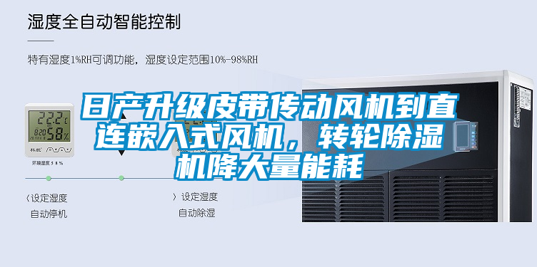 日產升級皮帶傳動風機到直連嵌入式風機，轉輪除濕機降大量能耗