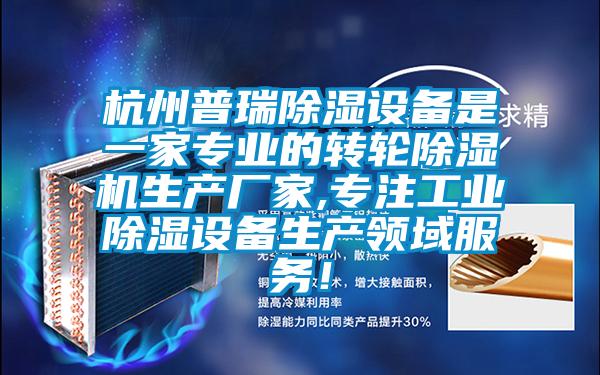 杭州普瑞除濕設備是一家專業的轉輪除濕機生產廠家,專注工業除濕設備生產領域服務！