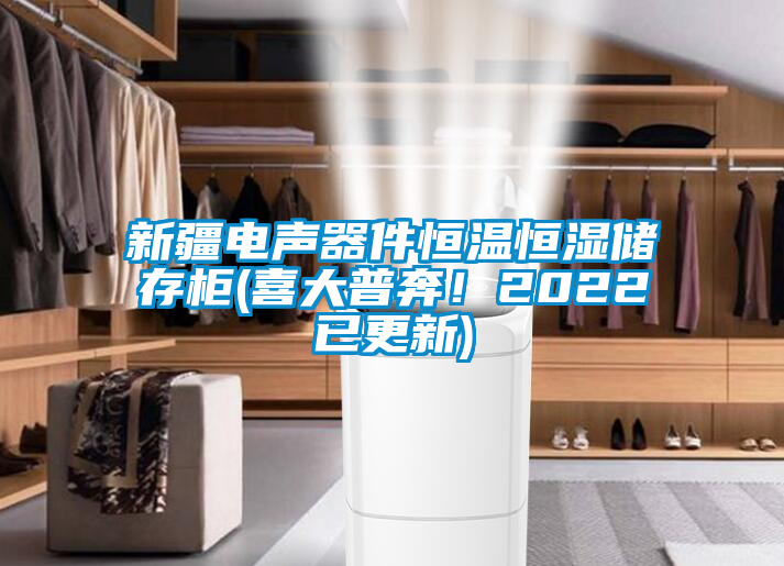 新疆電聲器件恒溫恒濕儲存柜(喜大普奔！2022已更新)