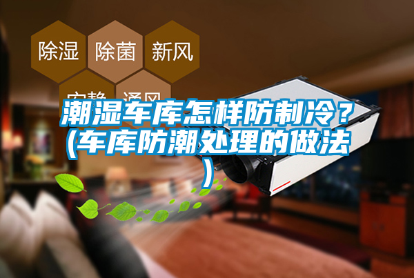潮濕車庫怎樣防制冷？(車庫防潮處理的做法)