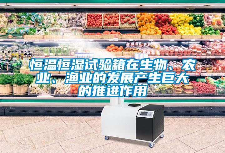 恒溫恒濕試驗箱在生物、農業、漁業的發展產生巨大的推進作用