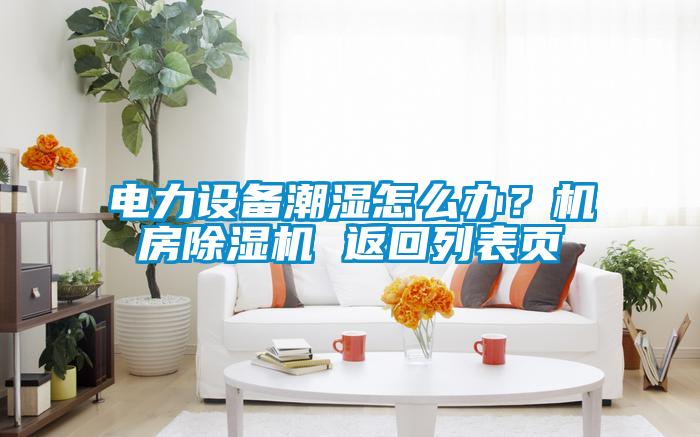 電力設備潮濕怎么辦？機房除濕機 返回列表頁