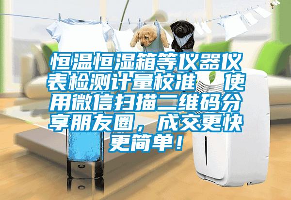 恒溫恒濕箱等儀器儀表檢測計量校準  使用微信掃描二維碼分享朋友圈，成交更快更簡單！