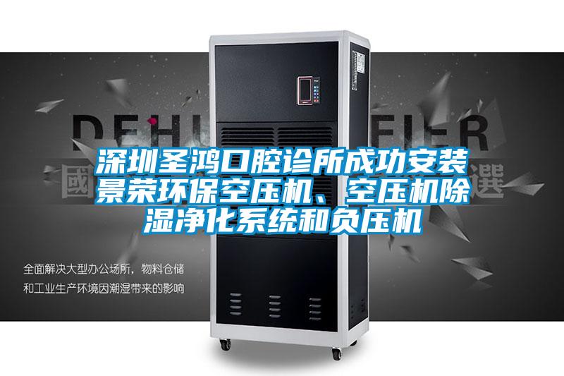 深圳圣鴻口腔診所成功安裝景榮環(huán)保空壓機、空壓機除濕凈化系統(tǒng)和負壓機