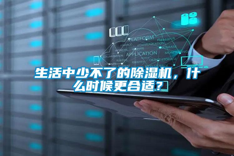 生活中少不了的除濕機(jī)，什么時(shí)候更合適？