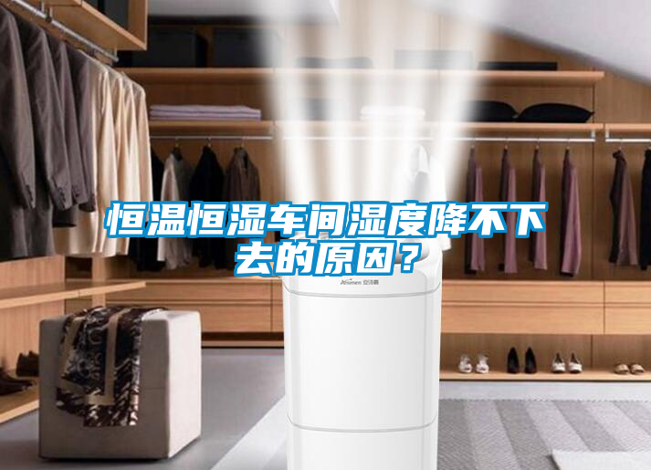 恒溫恒濕車間濕度降不下去的原因？