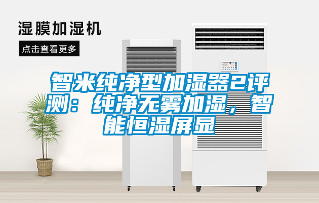 智米純凈型加濕器2評測：純凈無霧加濕，智能恒濕屏顯