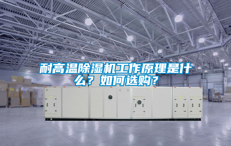 耐高溫除濕機(jī)工作原理是什么？如何選購？