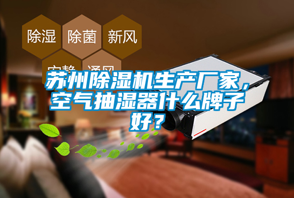 蘇州除濕機生產廠家，空氣抽濕器什么牌子好？