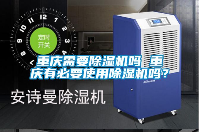 重慶需要除濕機(jī)嗎 重慶有必要使用除濕機(jī)嗎？