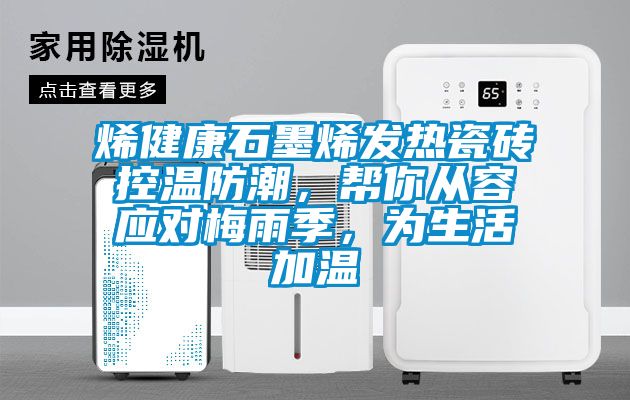 烯健康石墨烯發熱瓷磚控溫防潮，幫你從容應對梅雨季，為生活加溫