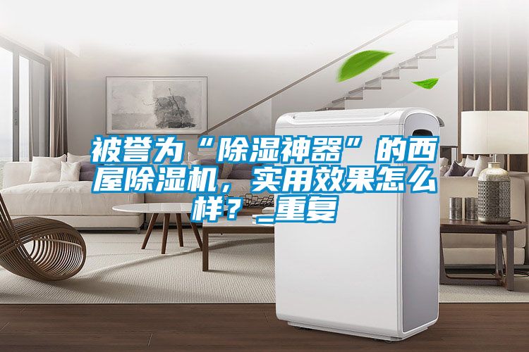 被譽(yù)為“除濕神器”的西屋除濕機(jī)，實(shí)用效果怎么樣？_重復(fù)