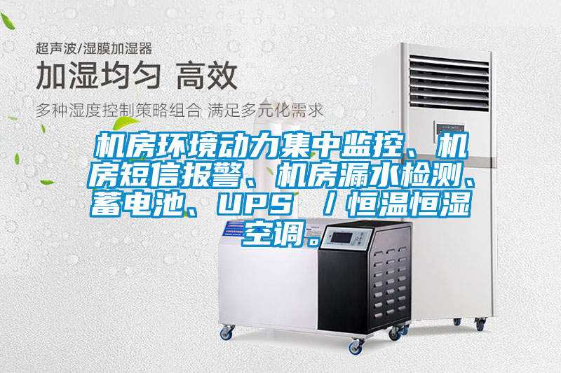 機房環境動力集中監控、機房短信報警、機房漏水檢測、蓄電池、UPS ／恒溫恒濕空調。
