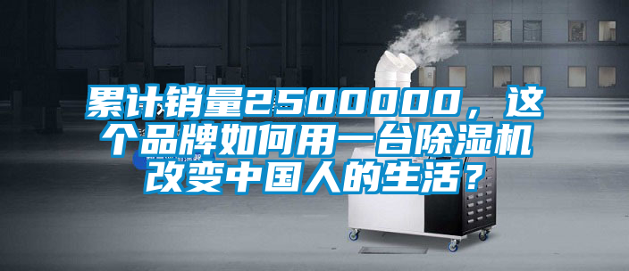 累計銷量2500000，這個品牌如何用一臺除濕機(jī)改變中國人的生活？