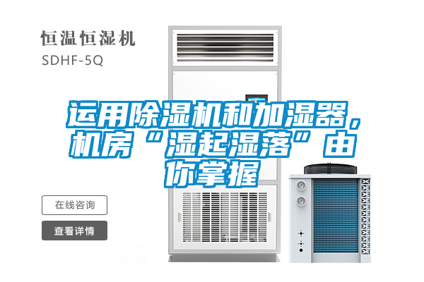 運用除濕機(jī)和加濕器，機(jī)房“濕起濕落”由你掌握