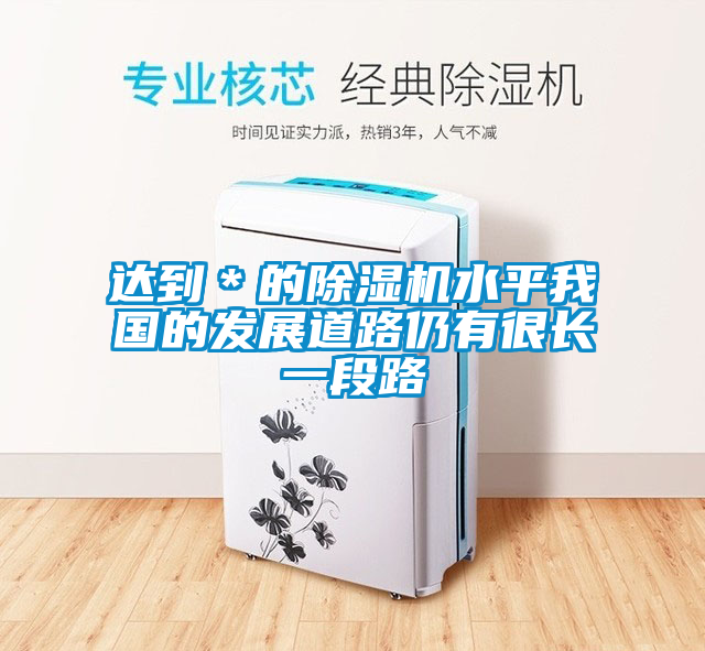 達(dá)到＊的除濕機水平我國的發(fā)展道路仍有很長一段路