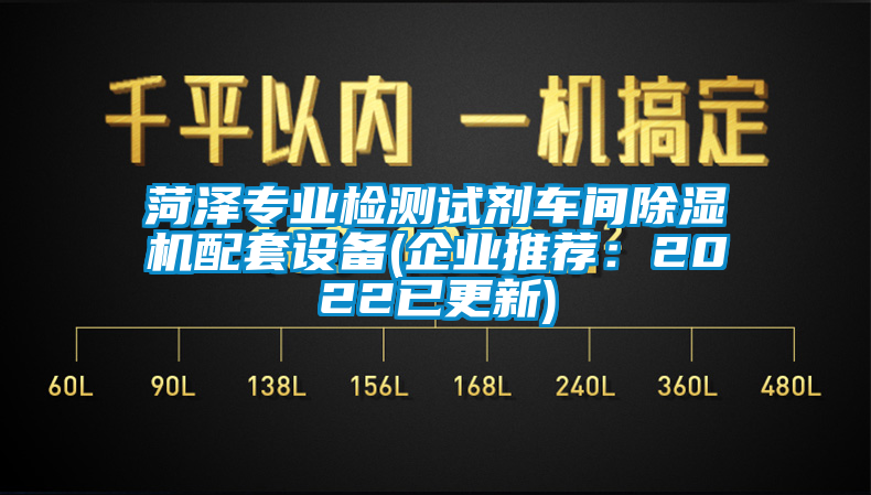 菏澤專業(yè)檢測(cè)試劑車(chē)間除濕機(jī)配套設(shè)備(企業(yè)推薦：2022已更新)