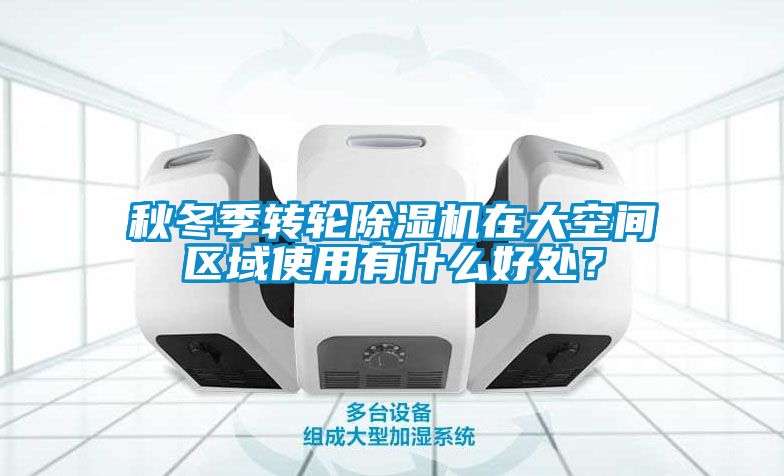 秋冬季轉輪除濕機在大空間區(qū)域使用有什么好處？