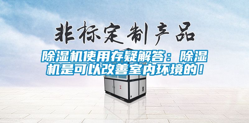 除濕機使用存疑解答：除濕機是可以改善室內環(huán)境的！