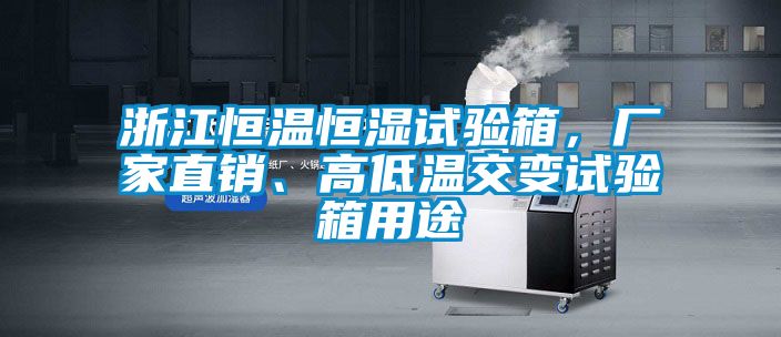 浙江恒溫恒濕試驗箱，廠家直銷、高低溫交變試驗箱用途