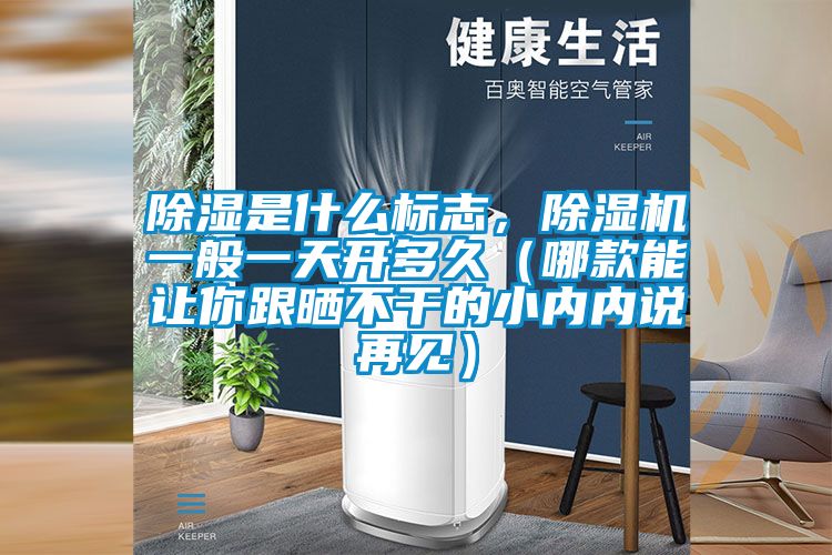 除濕是什么標志，除濕機一般一天開多久（哪款能讓你跟曬不干的小內內說再見）