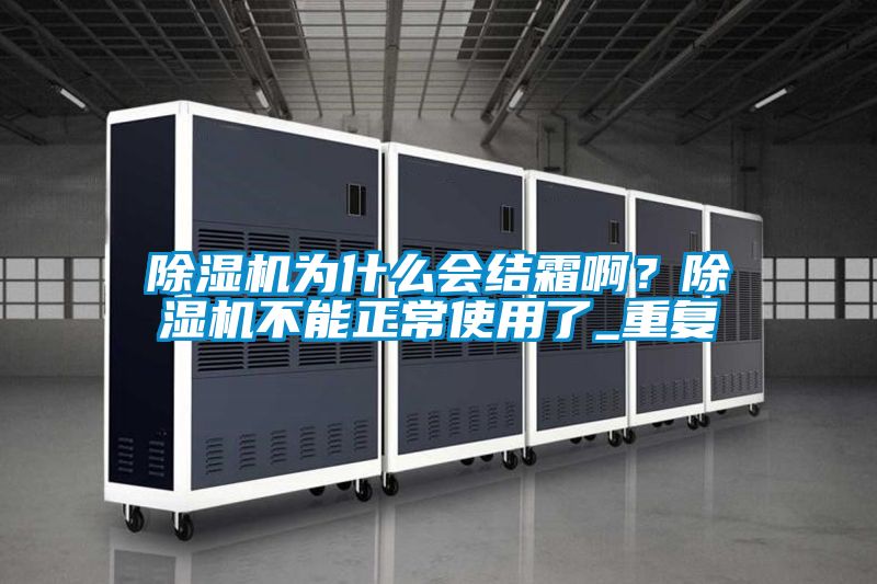除濕機(jī)為什么會結(jié)霜啊？除濕機(jī)不能正常使用了_重復(fù)