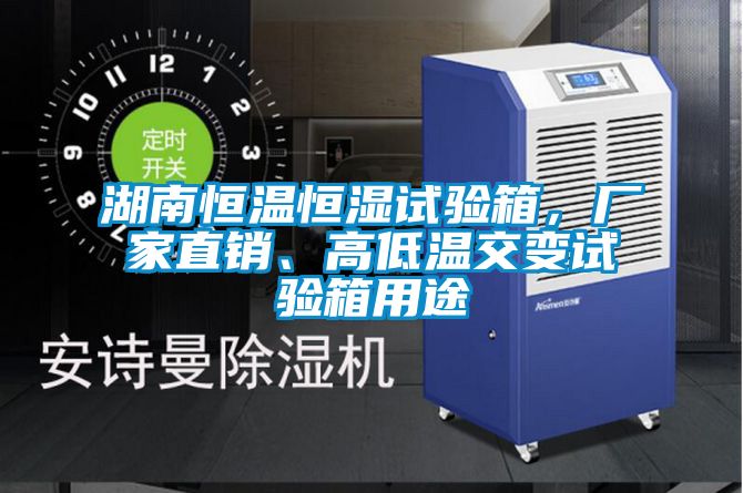 湖南恒溫恒濕試驗箱，廠家直銷、高低溫交變試驗箱用途