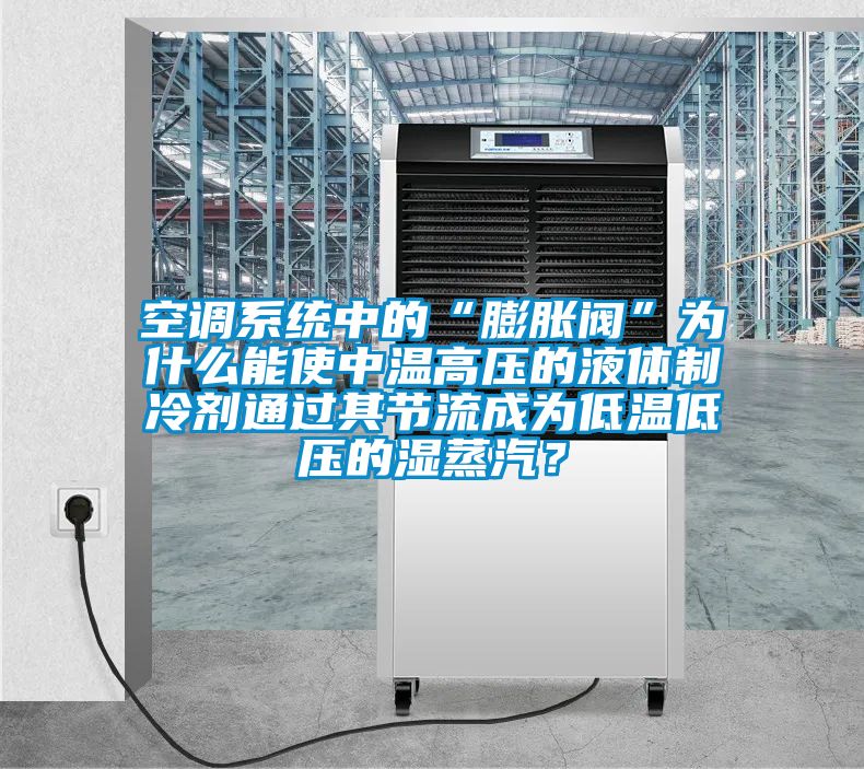 空調系統中的“膨脹閥”為什么能使中溫高壓的液體制冷劑通過其節流成為低溫低壓的濕蒸汽？