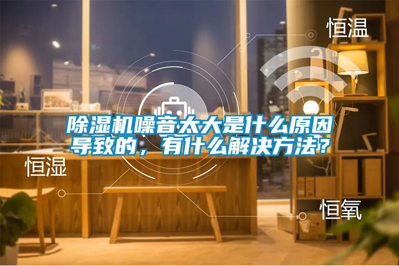 除濕機(jī)噪音太大是什么原因?qū)е碌模惺裁唇鉀Q方法？