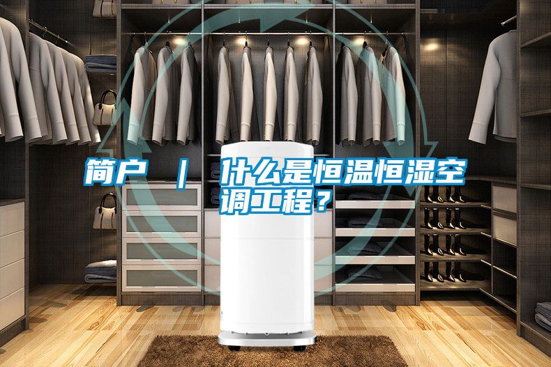 簡戶 ｜ 什么是恒溫恒濕空調(diào)工程？