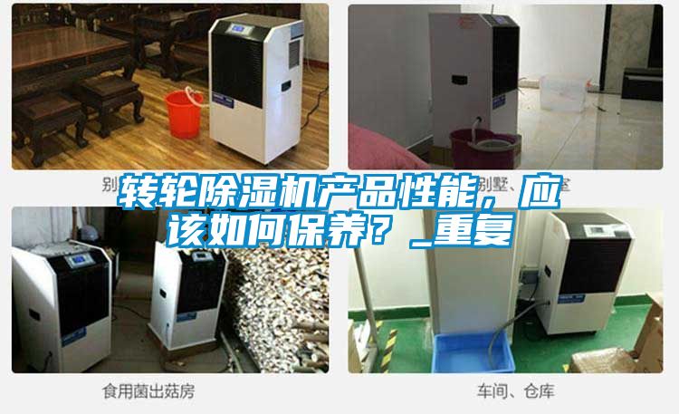轉(zhuǎn)輪除濕機產(chǎn)品性能，應該如何保養(yǎng)？_重復