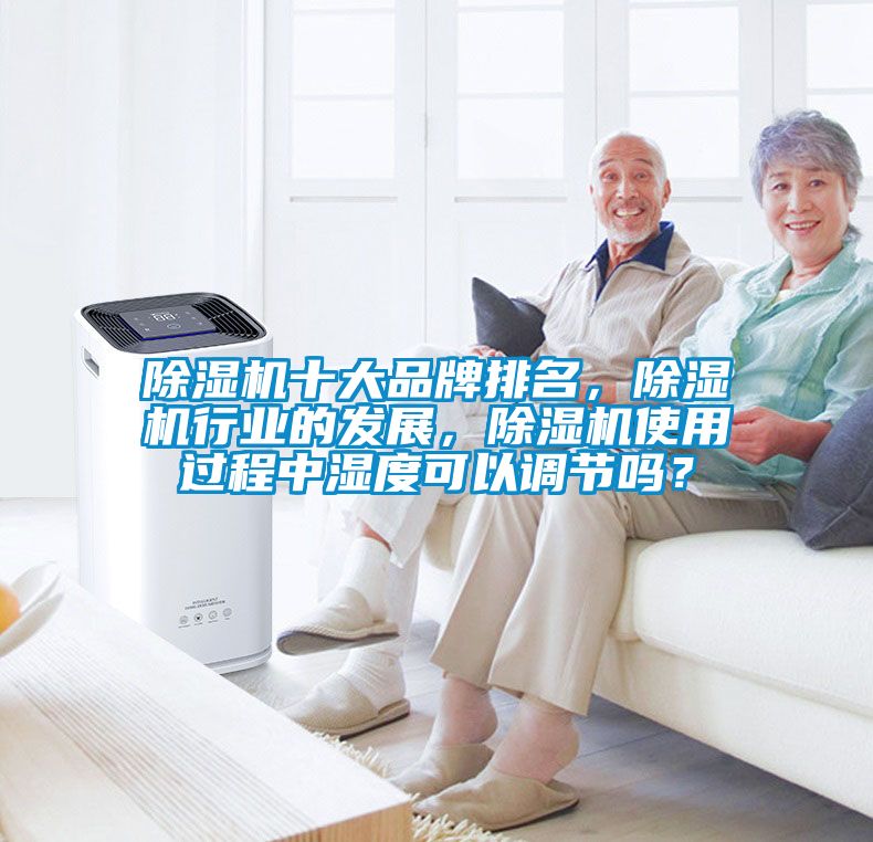 除濕機(jī)十大品牌排名，除濕機(jī)行業(yè)的發(fā)展，除濕機(jī)使用過(guò)程中濕度可以調(diào)節(jié)嗎？