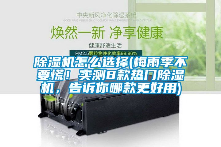 除濕機(jī)怎么選擇(梅雨季不要慌！實(shí)測(cè)8款熱門除濕機(jī)，告訴你哪款更好用)