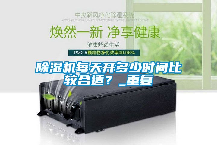 除濕機(jī)每天開(kāi)多少時(shí)間比較合適？_重復(fù)