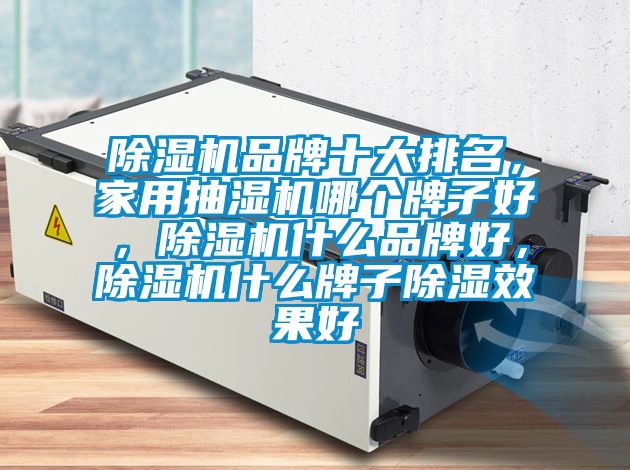 除濕機品牌十大排名，家用抽濕機哪個牌子好，除濕機什么品牌好，除濕機什么牌子除濕效果好