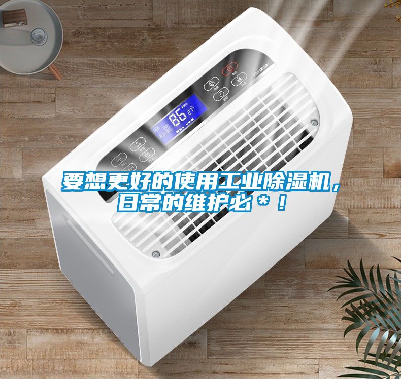 要想更好的使用工業除濕機，日常的維護必＊！