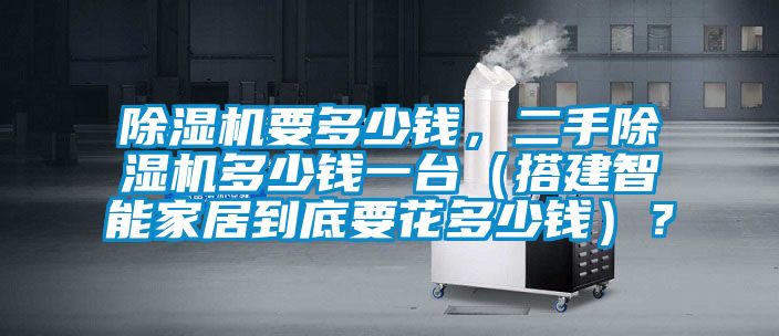 除濕機要多少錢，二手除濕機多少錢一臺（搭建智能家居到底要花多少錢）？