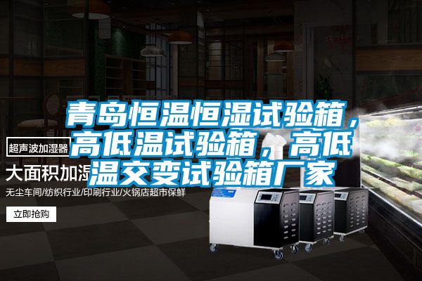 青島恒溫恒濕試驗(yàn)箱，高低溫試驗(yàn)箱，高低溫交變?cè)囼?yàn)箱廠家