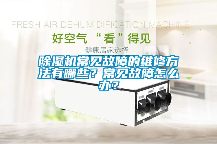 除濕機常見故障的維修方法有哪些？常見故障怎么辦？