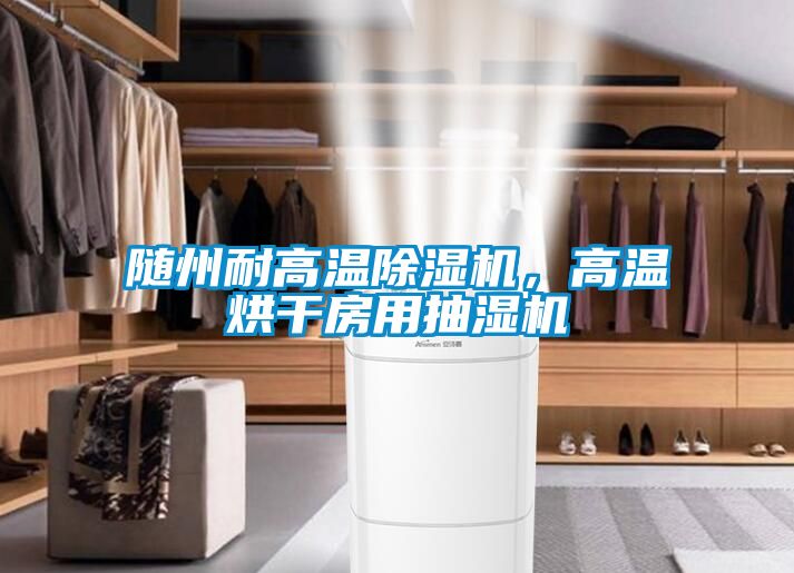 隨州耐高溫除濕機(jī)，高溫烘干房用抽濕機(jī)