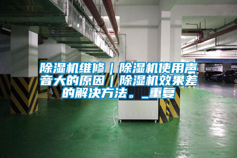除濕機維修｜除濕機使用聲音大的原因｜除濕機效果差的解決方法。_重復