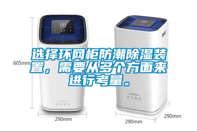 選擇環網柜防潮除濕裝置，需要從多個方面來進行考量。
