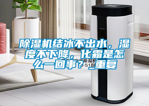 除濕機結(jié)冰不出水，濕度不下降，化霜是怎么一回事？_重復(fù)
