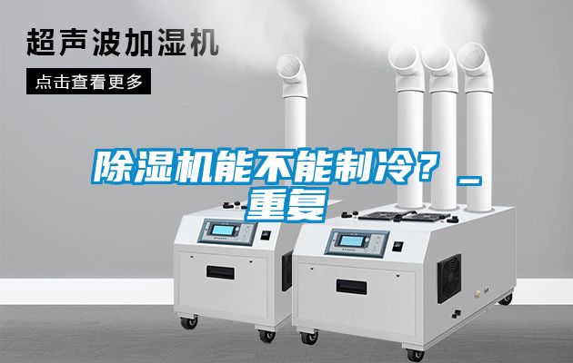 除濕機能不能制冷？_重復