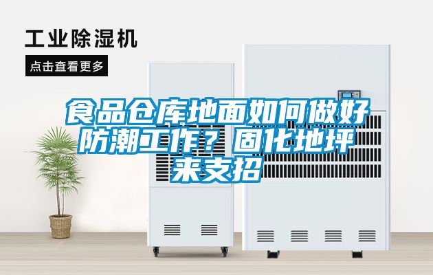 食品倉庫地面如何做好防潮工作？固化地坪來支招