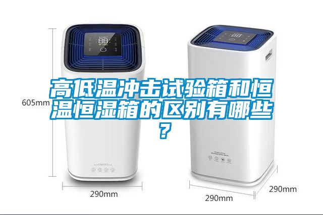 高低溫沖擊試驗箱和恒溫恒濕箱的區別有哪些？