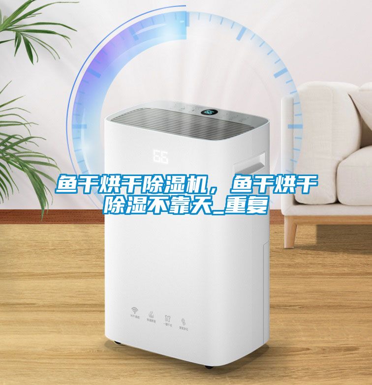 魚干烘干除濕機，魚干烘干除濕不靠天_重復(fù)